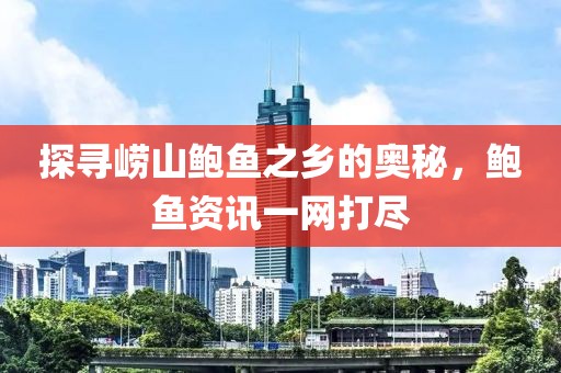 探尋嶗山鮑魚之鄉(xiāng)的奧秘，鮑魚資訊一網(wǎng)打盡