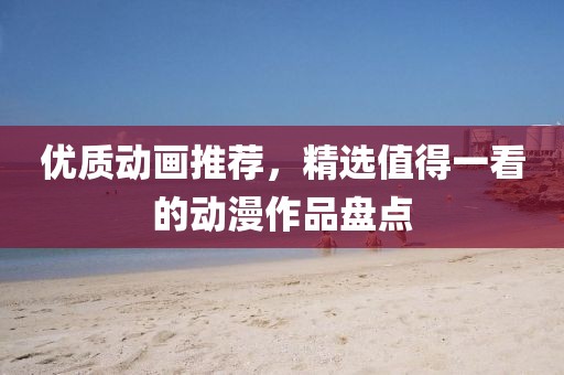 優(yōu)質(zhì)動(dòng)畫推薦，精選值得一看的動(dòng)漫作品盤點(diǎn)