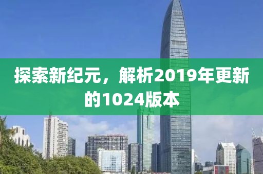 探索新紀(jì)元，解析2019年更新的1024版本