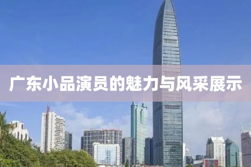廣東小品演員的魅力與風采展示