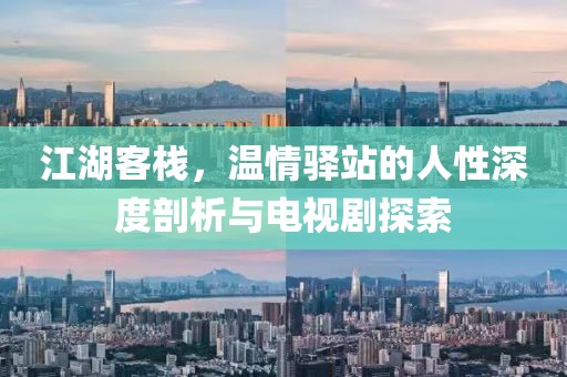 江湖客棧，溫情驛站的人性深度剖析與電視劇探索