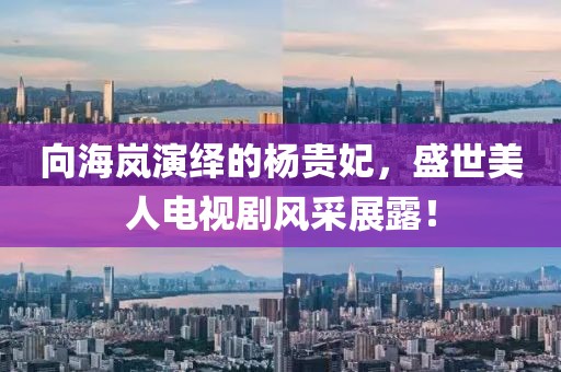 向海嵐演繹的楊貴妃，盛世美人電視劇風(fēng)采展露！