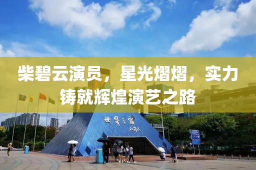 柴碧云演員，星光熠熠，實力鑄就輝煌演藝之路