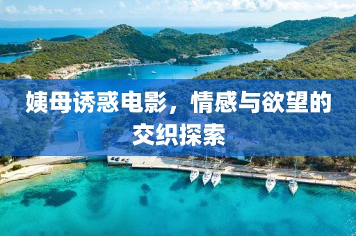姨母誘惑電影，情感與欲望的交織探索