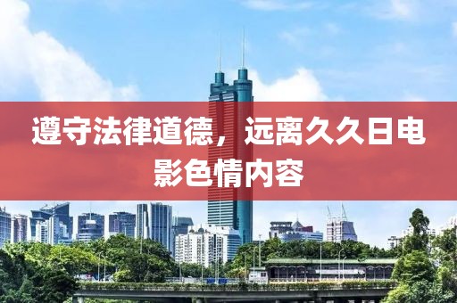 遵守法律道德，遠(yuǎn)離久久日電影色情內(nèi)容