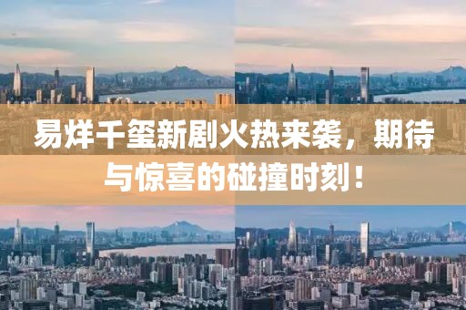 易烊千璽新劇火熱來襲，期待與驚喜的碰撞時(shí)刻！