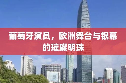 葡萄牙演員，歐洲舞臺(tái)與銀幕的璀璨明珠