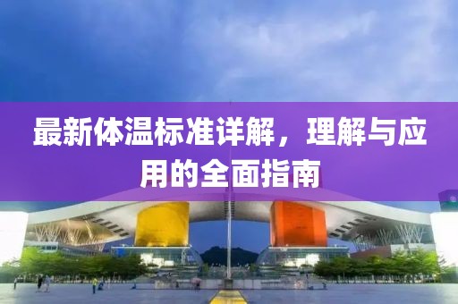 最新體溫標(biāo)準(zhǔn)詳解，理解與應(yīng)用的全面指南