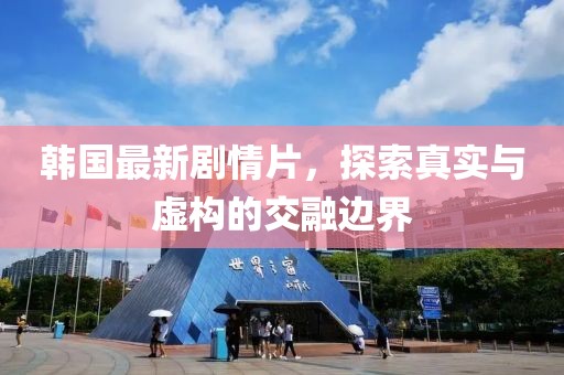 韓國最新劇情片，探索真實與虛構(gòu)的交融邊界