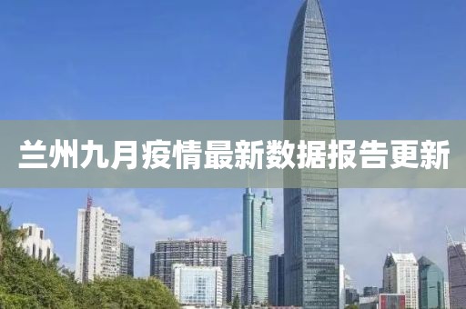 蘭州九月疫情最新數(shù)據(jù)報告更新