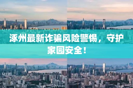 涿州最新詐騙風(fēng)險警惕，守護(hù)家園安全！