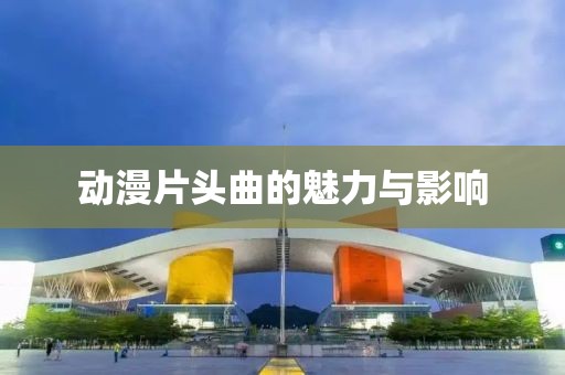 動漫片頭曲的魅力與影響