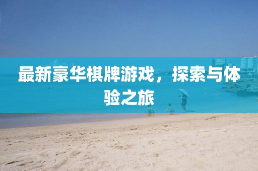 最新豪華棋牌游戲，探索與體驗之旅