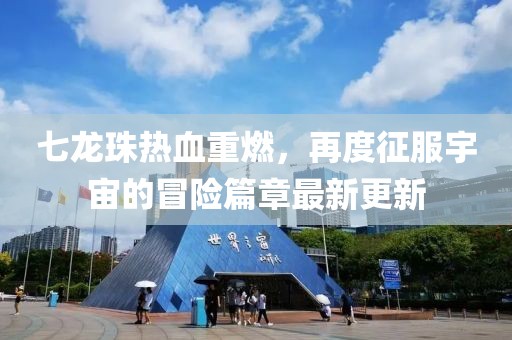 七龍珠熱血重燃，再度征服宇宙的冒險(xiǎn)篇章最新更新