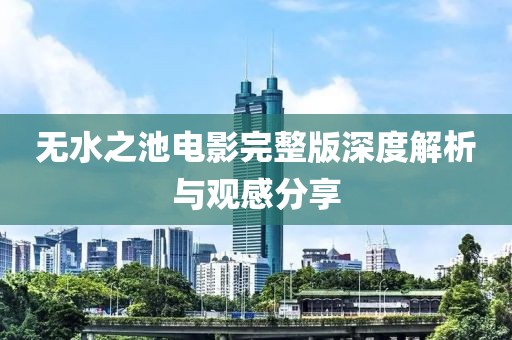 無(wú)水之池電影完整版深度解析與觀感分享