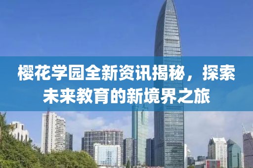 櫻花學(xué)園全新資訊揭秘，探索未來教育的新境界之旅