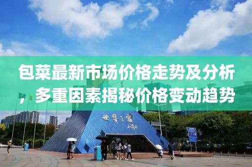 包菜最新市場(chǎng)價(jià)格走勢(shì)及分析，多重因素揭秘價(jià)格變動(dòng)趨勢(shì)