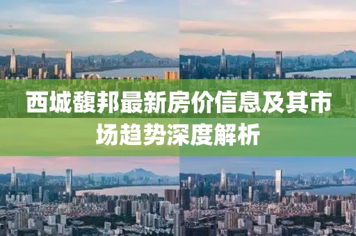 西城馥邦最新房價信息及其市場趨勢深度解析