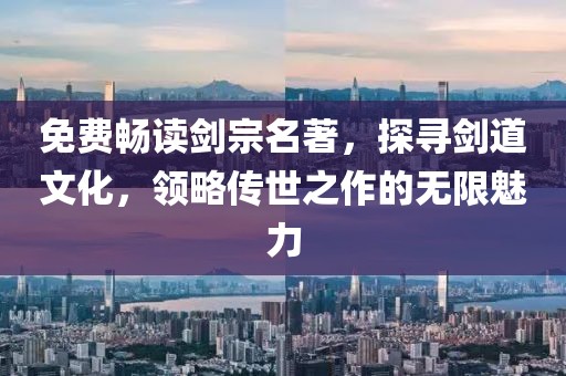 免費(fèi)暢讀劍宗名著，探尋劍道文化，領(lǐng)略傳世之作的無限魅力