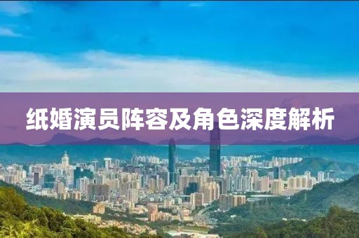 紙婚演員陣容及角色深度解析