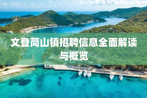 文登苘山鎮(zhèn)招聘信息全面解讀與概覽
