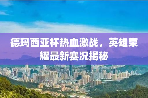 德瑪西亞杯熱血激戰(zhàn)，英雄榮耀最新賽況揭秘