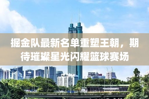 掘金隊(duì)最新名單重塑王朝，期待璀璨星光閃耀籃球賽場(chǎng)