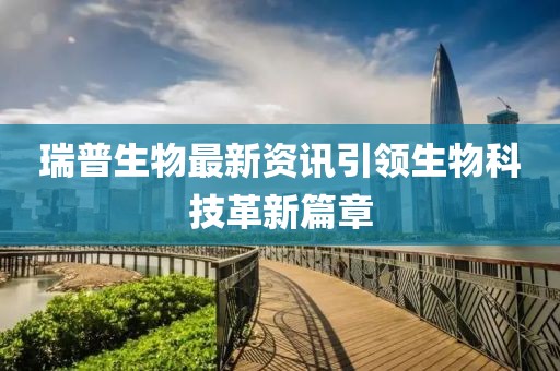 瑞普生物最新資訊引領生物科技革新篇章