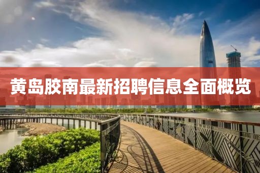 黃島膠南最新招聘信息全面概覽