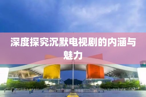 深度探究沉默電視劇的內(nèi)涵與魅力