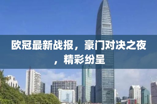 歐冠最新戰(zhàn)報，豪門對決之夜，精彩紛呈