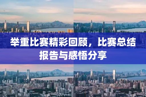 舉重比賽精彩回顧，比賽總結報告與感悟分享