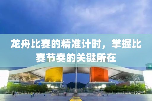 龍舟比賽的精準(zhǔn)計(jì)時，掌握比賽節(jié)奏的關(guān)鍵所在
