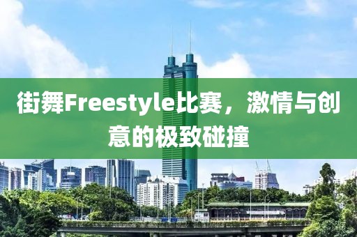 街舞Freestyle比賽，激情與創(chuàng)意的極致碰撞
