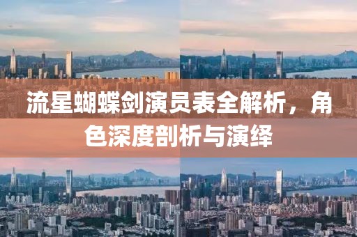 流星蝴蝶劍演員表全解析，角色深度剖析與演繹