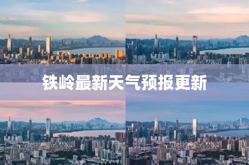 鐵嶺最新天氣預(yù)報(bào)更新
