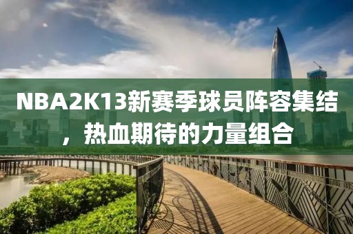NBA2K13新賽季球員陣容集結(jié)，熱血期待的力量組合