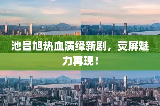 池昌旭熱血演繹新劇，熒屏魅力再現(xiàn)！