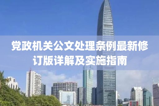 黨政機關(guān)公文處理條例最新修訂版詳解及實施指南