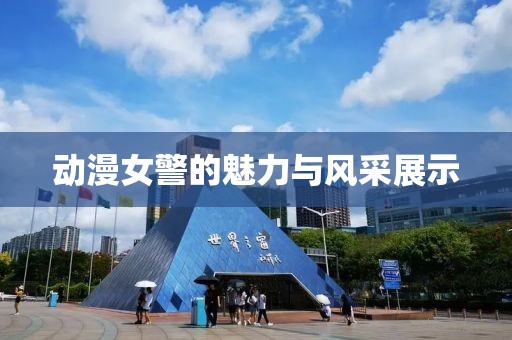 動漫女警的魅力與風(fēng)采展示