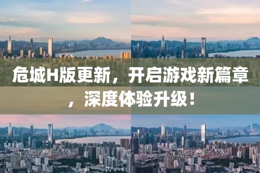危城H版更新，開(kāi)啟游戲新篇章，深度體驗(yàn)升級(jí)！