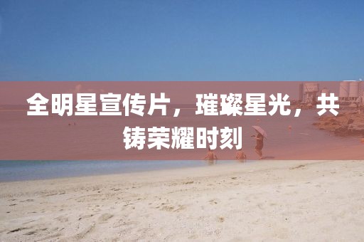 全明星宣傳片，璀璨星光，共鑄榮耀時(shí)刻