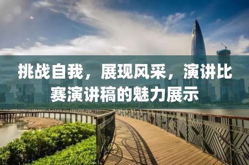 挑戰(zhàn)自我，展現(xiàn)風(fēng)采，演講比賽演講稿的魅力展示
