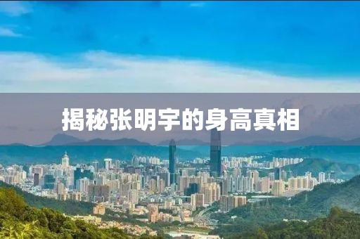 揭秘張明宇的身高真相