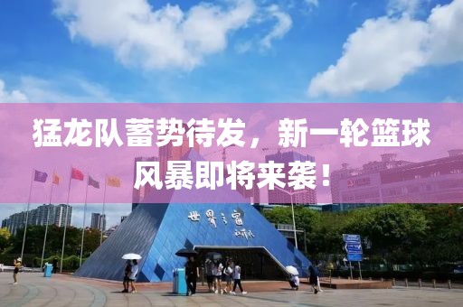 猛龍隊(duì)蓄勢待發(fā)，新一輪籃球風(fēng)暴即將來襲！