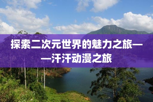 探索二次元世界的魅力之旅——汗汗動(dòng)漫之旅