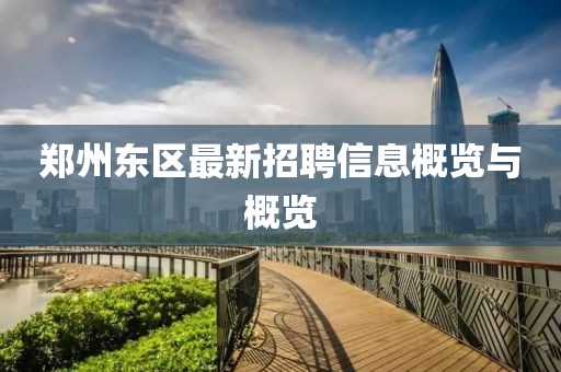 鄭州東區(qū)最新招聘信息概覽與概覽