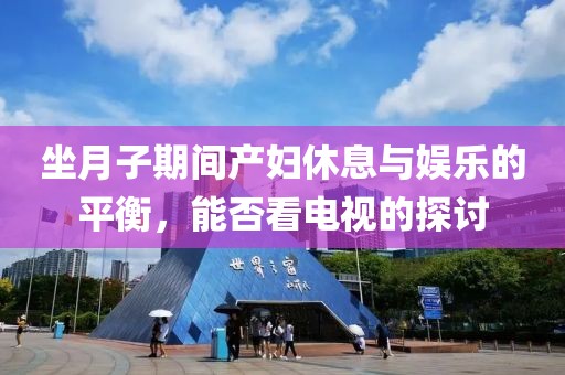 坐月子期間產婦休息與娛樂的平衡，能否看電視的探討