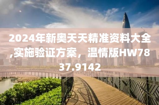 2024年新奧天天精準資料大全,實施驗證方案，溫情版HW7837.9142