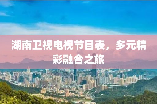 湖南衛(wèi)視電視節(jié)目表，多元精彩融合之旅